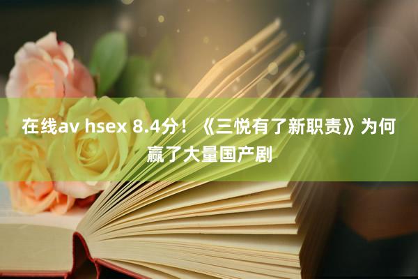 在线av hsex 8.4分！《三悦有了新职责》为何赢了大量国产剧