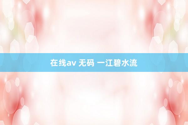 在线av 无码 一江碧水流