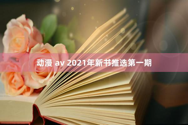 动漫 av 2021年新书推选第一期