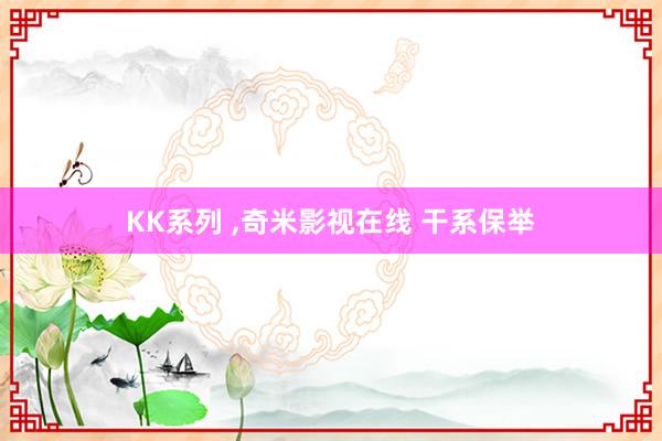 KK系列 ，奇米影视在线 干系保举