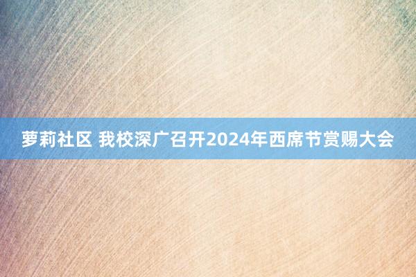 萝莉社区 我校深广召开2024年西席节赏赐大会