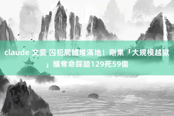 claude 文爱 囚犯屍體堆滿地！剛果「大規模越獄」釀奪命踩踏　129死59傷