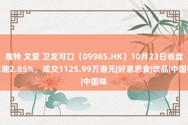 推特 文爱 卫龙可口（09985.HK）10月23日收盘高潮2.85%，成交1125.99万港元|好意思食|饮品|中国味