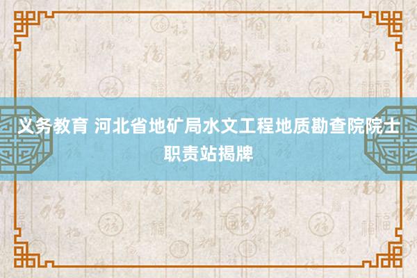 义务教育 河北省地矿局水文工程地质勘查院院士职责站揭牌