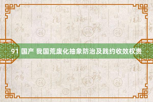 91 国产 我国荒废化抽象防治及践约收效权贵