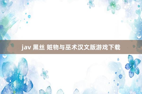 jav 黑丝 赃物与巫术汉文版游戏下载